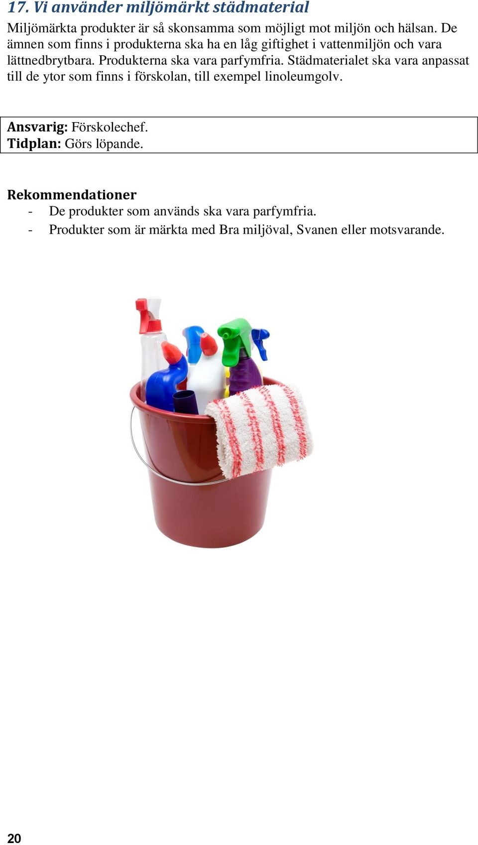 Städmaterialet ska vara anpassat till de ytor som finns i förskolan, till exempel linoleumgolv. Ansvarig: Förskolechef.