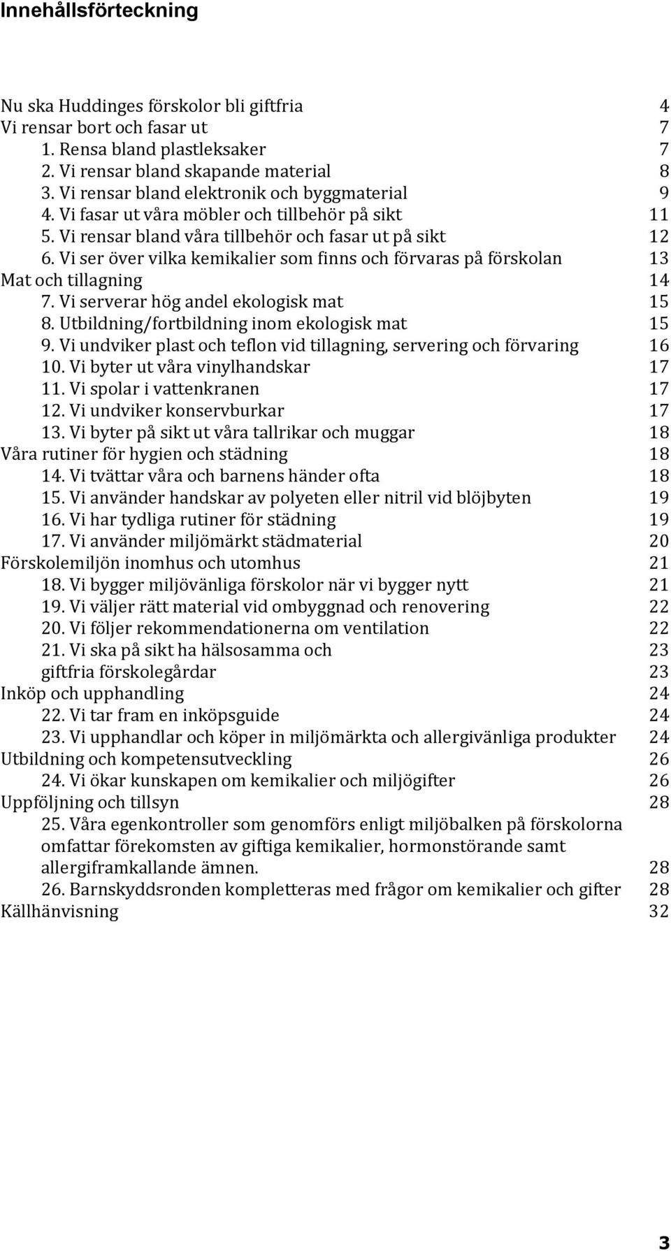 Vi ser över vilka kemikalier som finns och förvaras på förskolan 13 Mat och tillagning 14 7. Vi serverar hög andel ekologisk mat 15 8. Utbildning/fortbildning inom ekologisk mat 15 9.