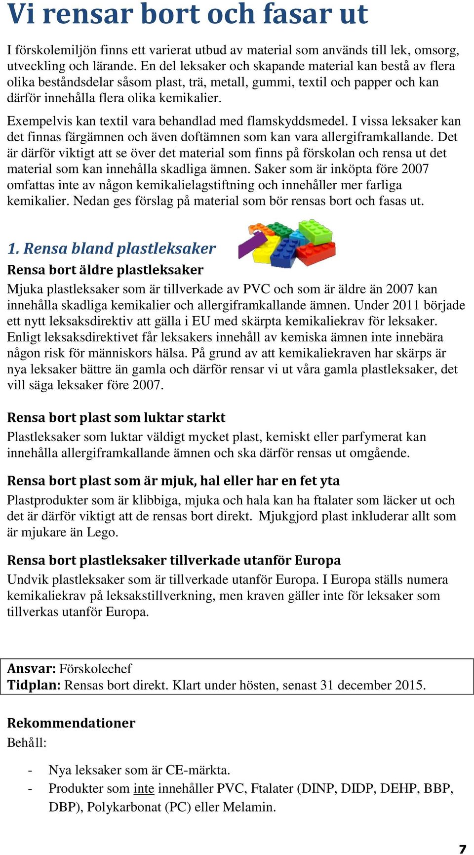 Exempelvis kan textil vara behandlad med flamskyddsmedel. I vissa leksaker kan det finnas färgämnen och även doftämnen som kan vara allergiframkallande.