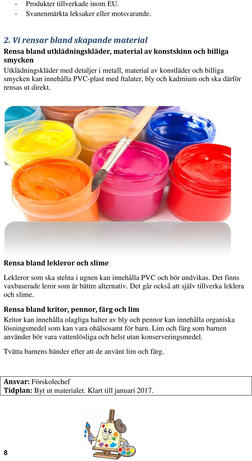 innehålla PVC-plast med ftalater, bly och kadmium och ska därför rensas ut direkt. Rensa bland lekleror och slime Lekleror som ska stelna i ugnen kan innehålla PVC och bör undvikas.