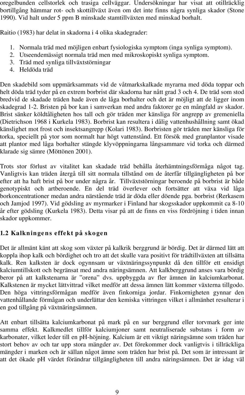 Normala träd med möjligen enbart fysiologiska symptom (inga synliga symptom). 2. Utseendemässigt normala träd men med mikroskopiskt synliga symptom. 3. Träd med synliga tillväxtstörningar 4.