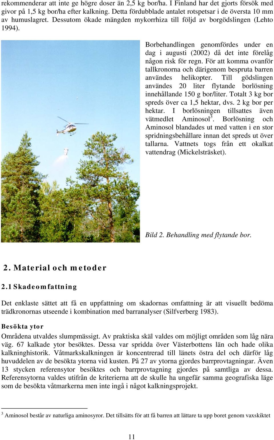 Borbehandlingen genomfördes under en dag i augusti (2002) då det inte förelåg någon risk för regn. För att komma ovanför tallkronorna och därigenom bespruta barren användes helikopter.