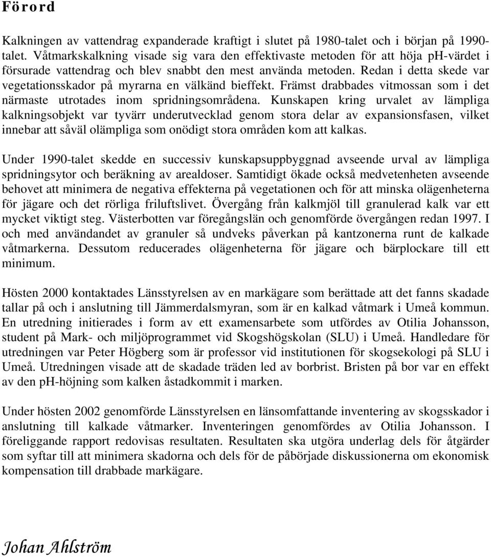 Redan i detta skede var vegetationsskador på myrarna en välkänd bieffekt. Främst drabbades vitmossan som i det närmaste utrotades inom spridningsområdena.