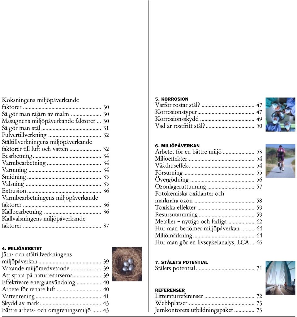 .. 36 Varmbearbetningens miljöpåverkande faktorer... 36 Kallbearbetning... 36 Kallvalsningens miljöpåverkande faktorer... 37 4. MILJÖARBETET Järn- och ståltillverkningens miljöpåverkan.