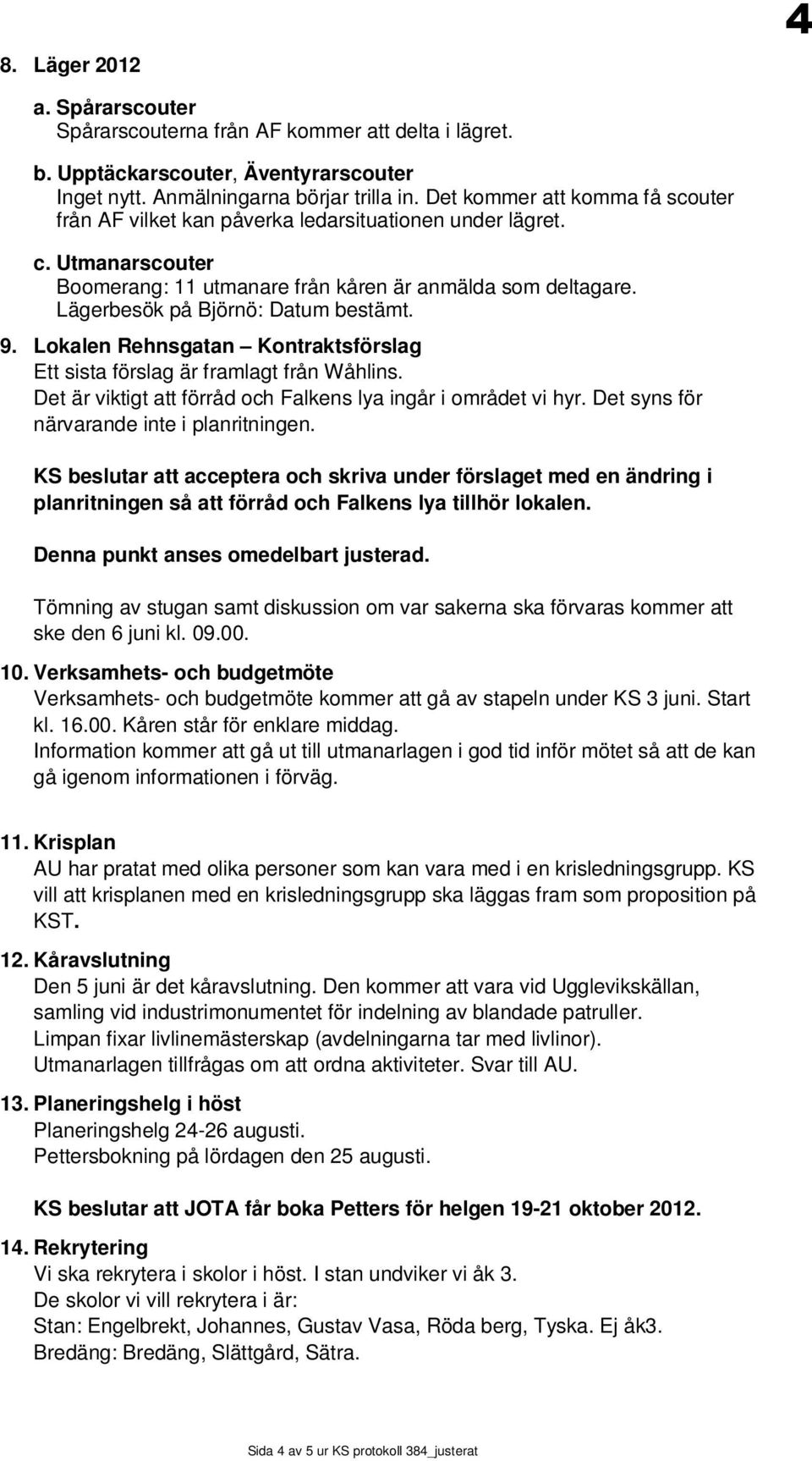 Lägerbesök på Björnö: Datum bestämt. 9. Lokalen Rehnsgatan Kontraktsförslag Ett sista förslag är framlagt från Wåhlins. Det är viktigt att förråd och Falkens lya ingår i området vi hyr.