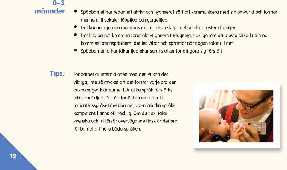 genom att utbyta olika ljud med kommunikationspartnern, det ler, viftar och sprattlar när någon talar till det.