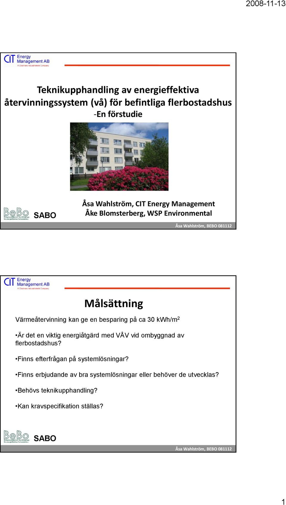 kwh/m 2 Är det en viktig energiåtgärd med VÅV vid ombyggnad av flerbostadshus? Finns efterfrågan på systemlösningar?