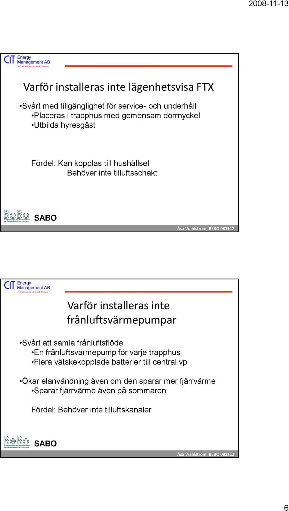 frånluftsvärmepumpar Svårt att samla frånluftsflöde En frånluftsvärmepump för varje trapphus Flera vätskekopplade batterier