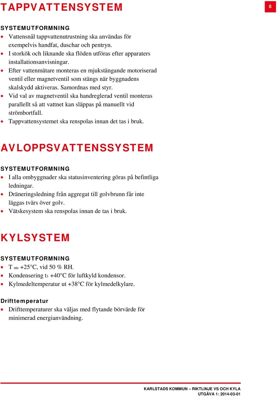 Efter vattenmätare monteras en mjukstängande motoriserad ventil eller magnetventil som stängs när byggnadens skalskydd aktiveras. Samordnas med styr.