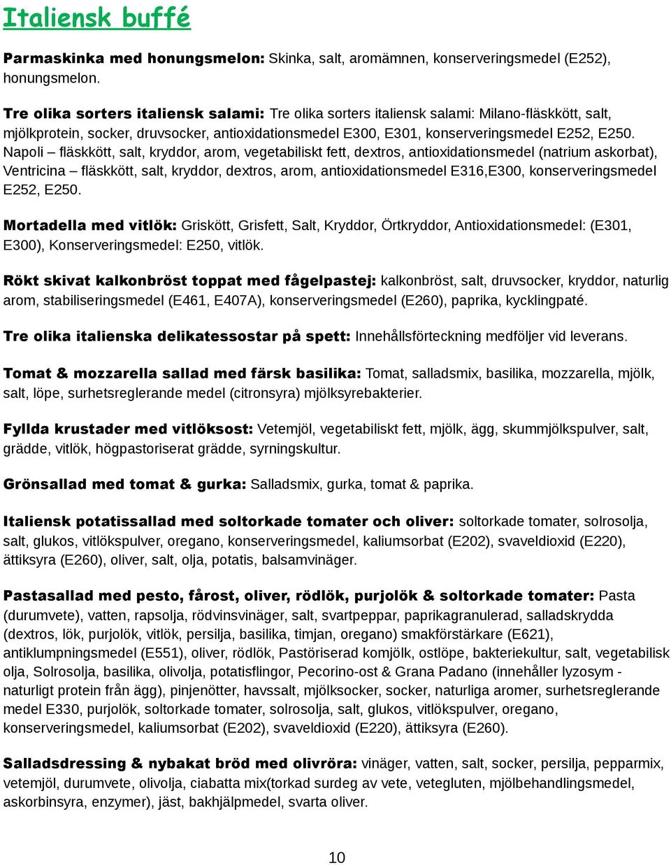 Napoli fläskkött, salt, kryddor, arom, vegetabiliskt fett, dextros, antioxidationsmedel (natrium askorbat), Ventricina fläskkött, salt, kryddor, dextros, arom, antioxidationsmedel E316,E300,