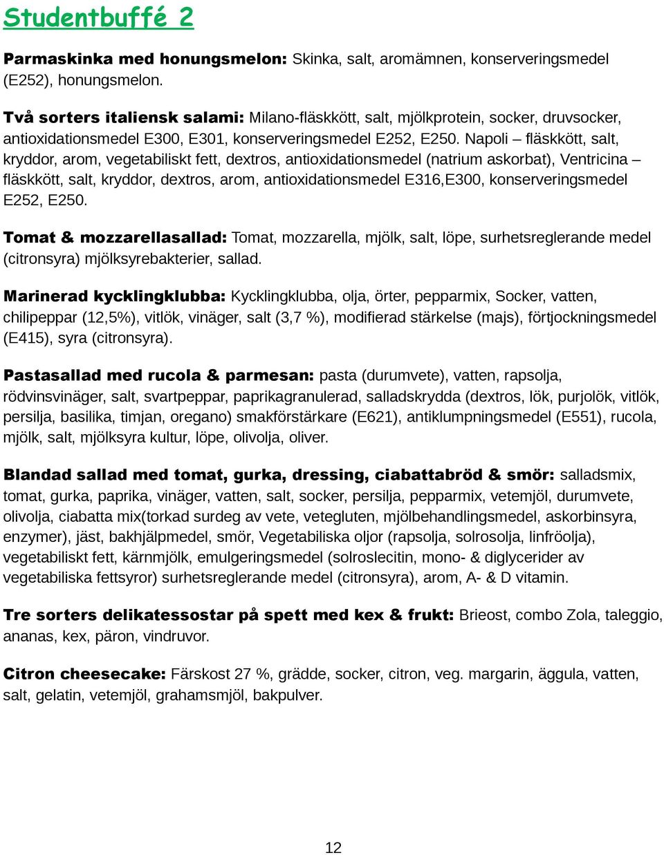 Napoli fläskkött, salt, kryddor, arom, vegetabiliskt fett, dextros, antioxidationsmedel (natrium askorbat), Ventricina fläskkött, salt, kryddor, dextros, arom, antioxidationsmedel E316,E300,