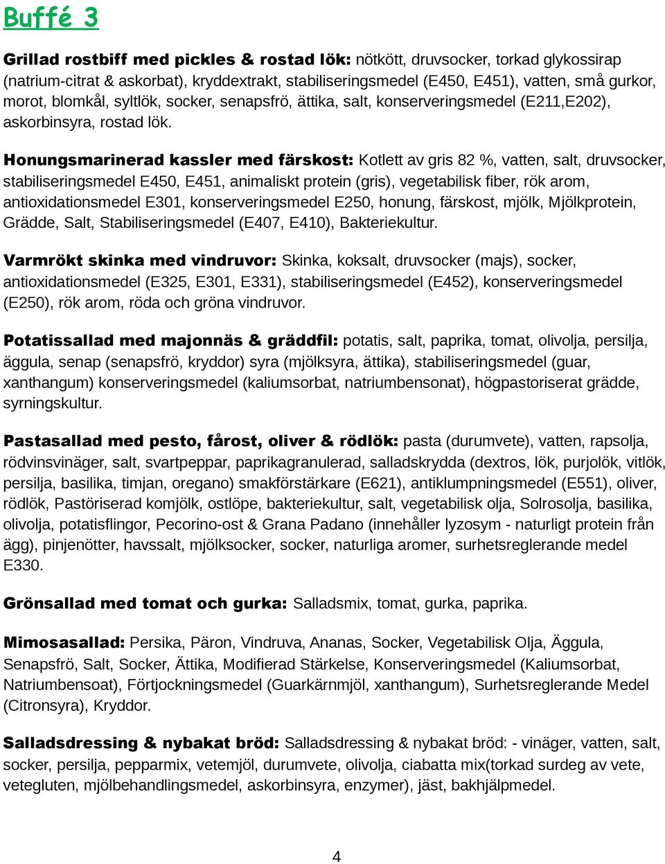 Honungsmarinerad kassler med färskost: Kotlett av gris 82 %, vatten, salt, druvsocker, stabiliseringsmedel E450, E451, animaliskt protein (gris), vegetabilisk fiber, rök arom, antioxidationsmedel