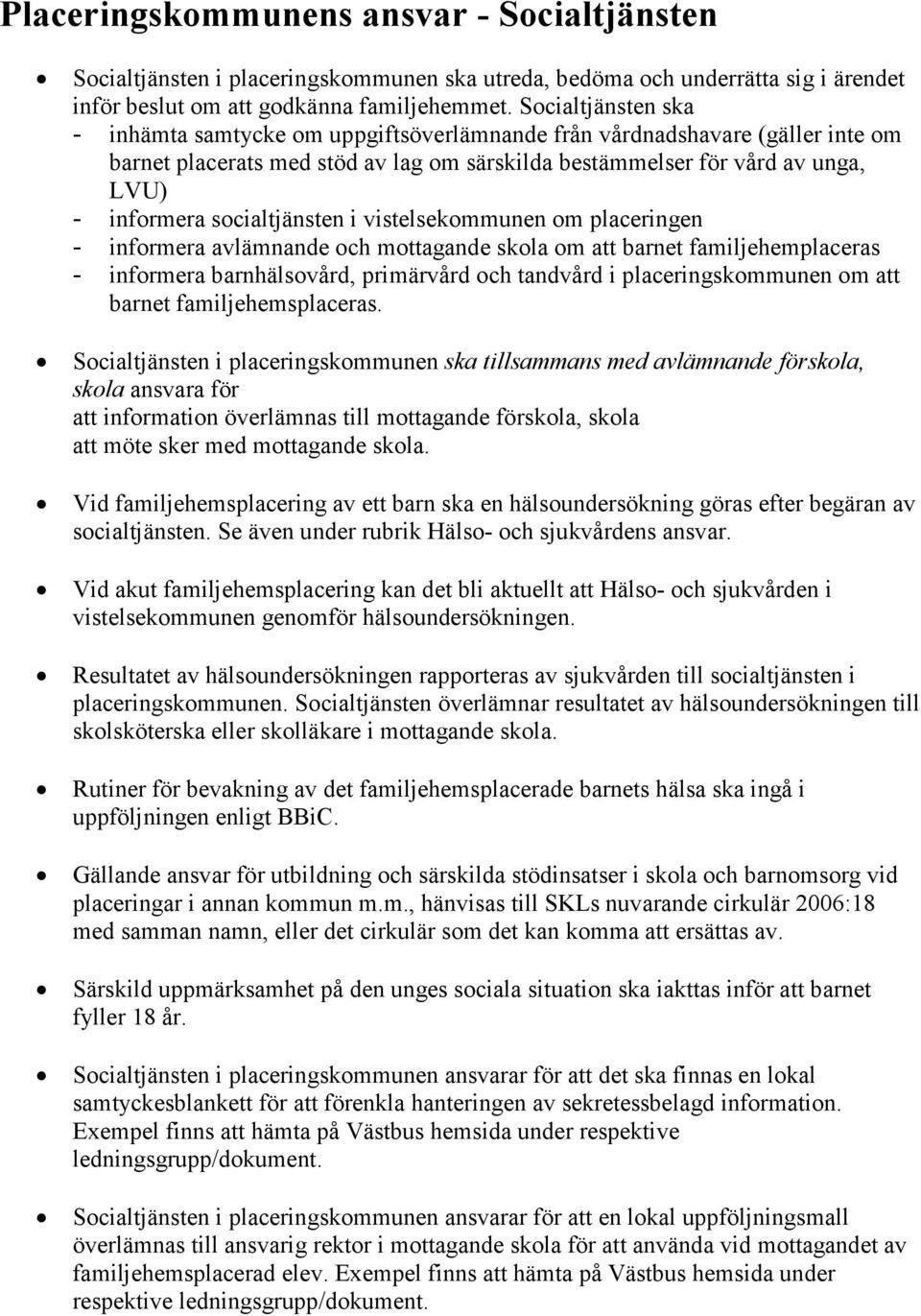 socialtjänsten i vistelsekommunen om placeringen - informera avlämnande och mottagande skola om att barnet familjehemplaceras - informera barnhälsovård, primärvård och tandvård i placeringskommunen