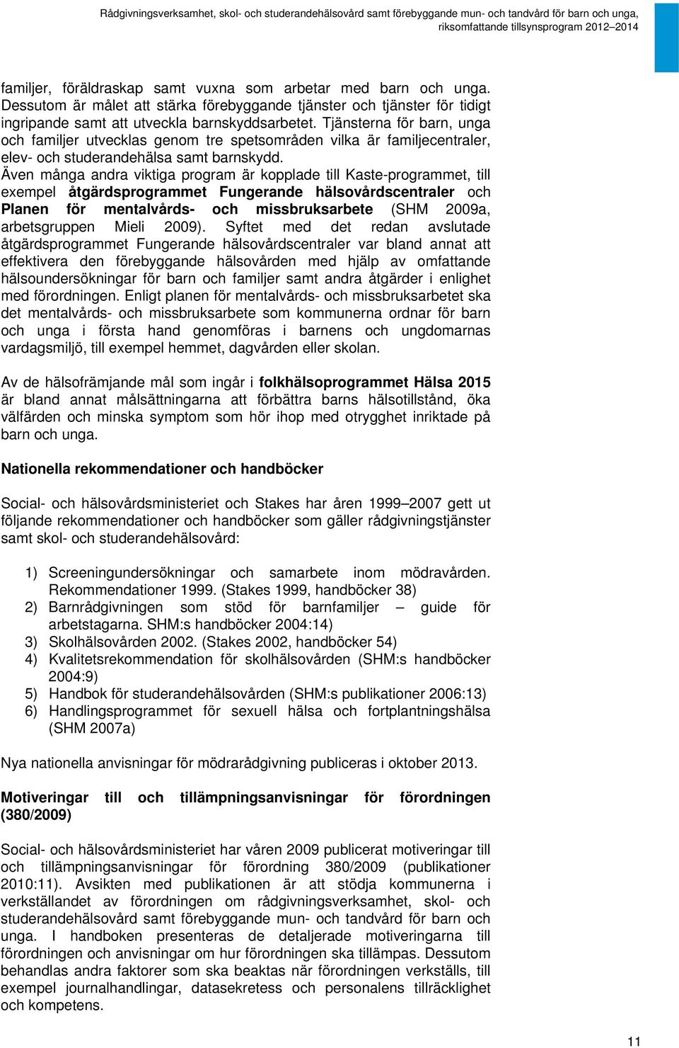 Även många andra viktiga program är kopplade till Kaste-programmet, till exempel åtgärdsprogrammet Fungerande hälsovårdscentraler och Planen för mentalvårds- och missbruksarbete (SHM 2009a,