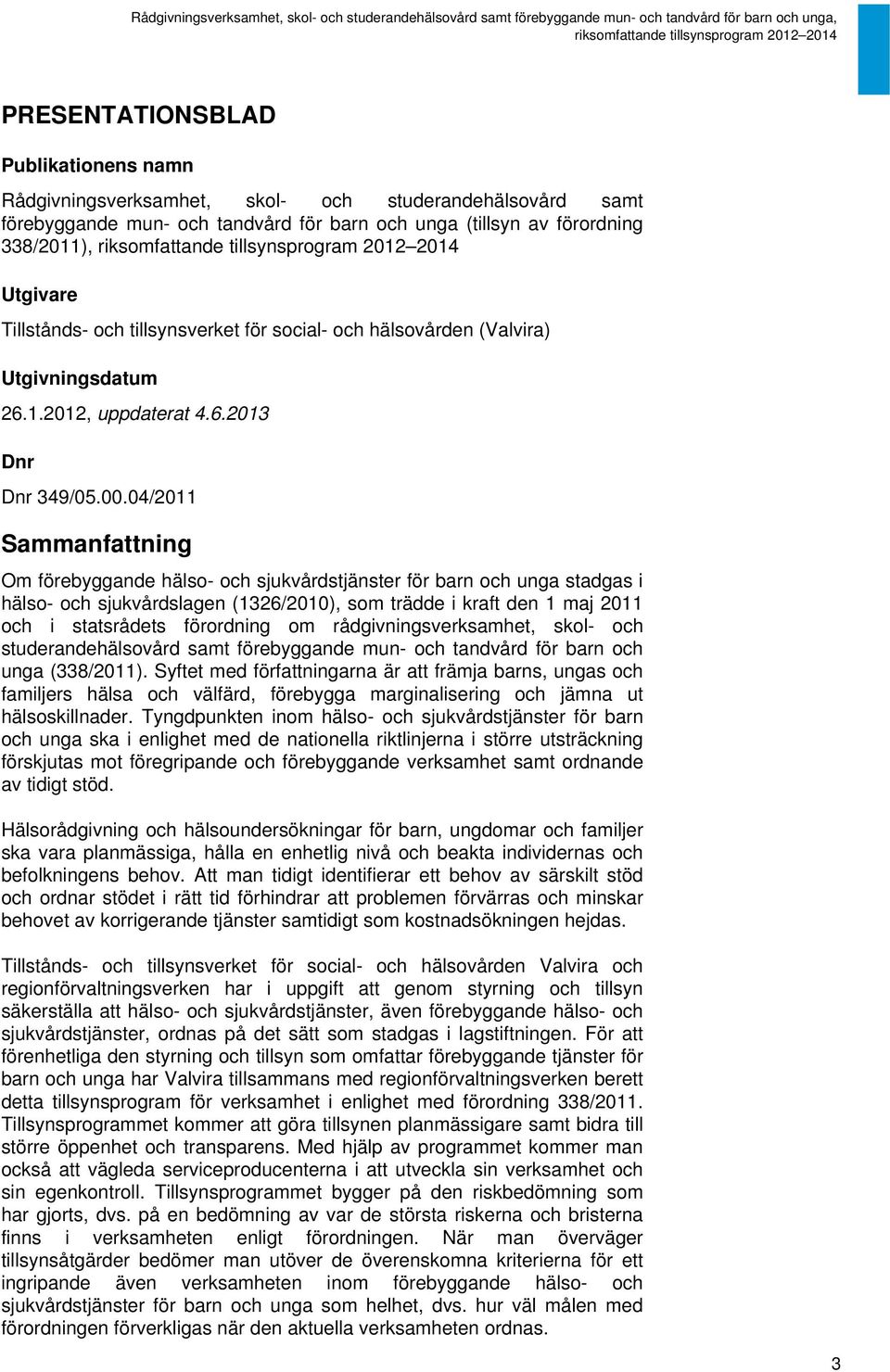 04/2011 Sammanfattning Om förebyggande hälso- och sjukvårdstjänster för barn och unga stadgas i hälso- och sjukvårdslagen (1326/2010), som trädde i kraft den 1 maj 2011 och i statsrådets förordning