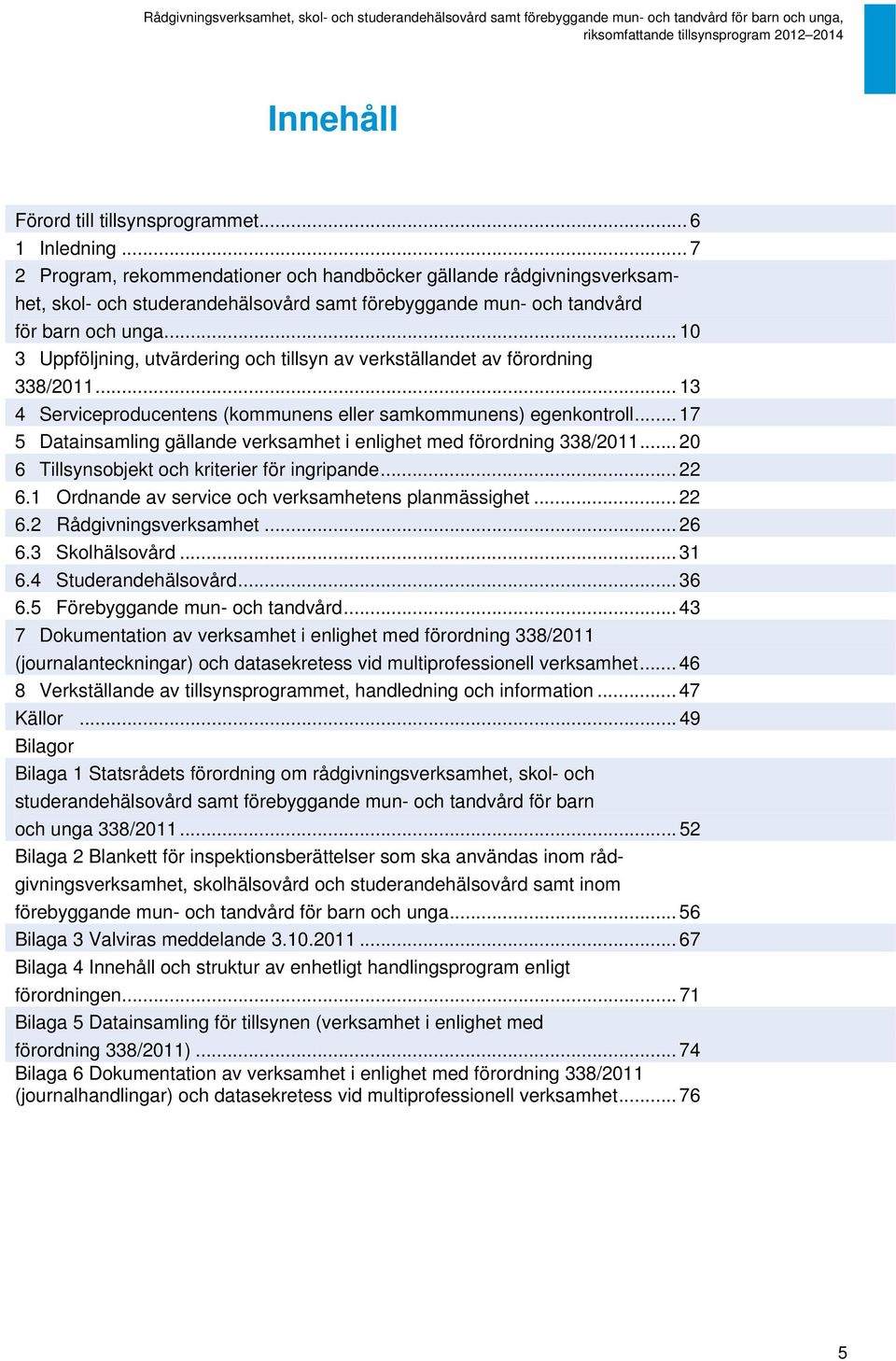 .. 10 3 Uppföljning, utvärdering och tillsyn av verkställandet av förordning 338/2011... 13 4 Serviceproducentens (kommunens eller samkommunens) egenkontroll.