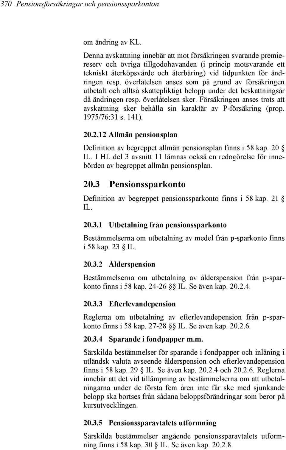 överlåtelsen anses som på grund av försäkringen utbetalt och alltså skattepliktigt belopp under det beskattningsår då ändringen resp. överlåtelsen sker.