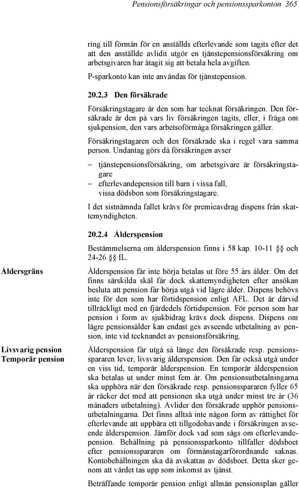 Den försäkrade är den på vars liv försäkringen tagits, eller, i fråga om sjukpension, den vars arbetsoförmåga försäkringen gäller. Försäkringstagaren och den försäkrade ska i regel vara samma person.