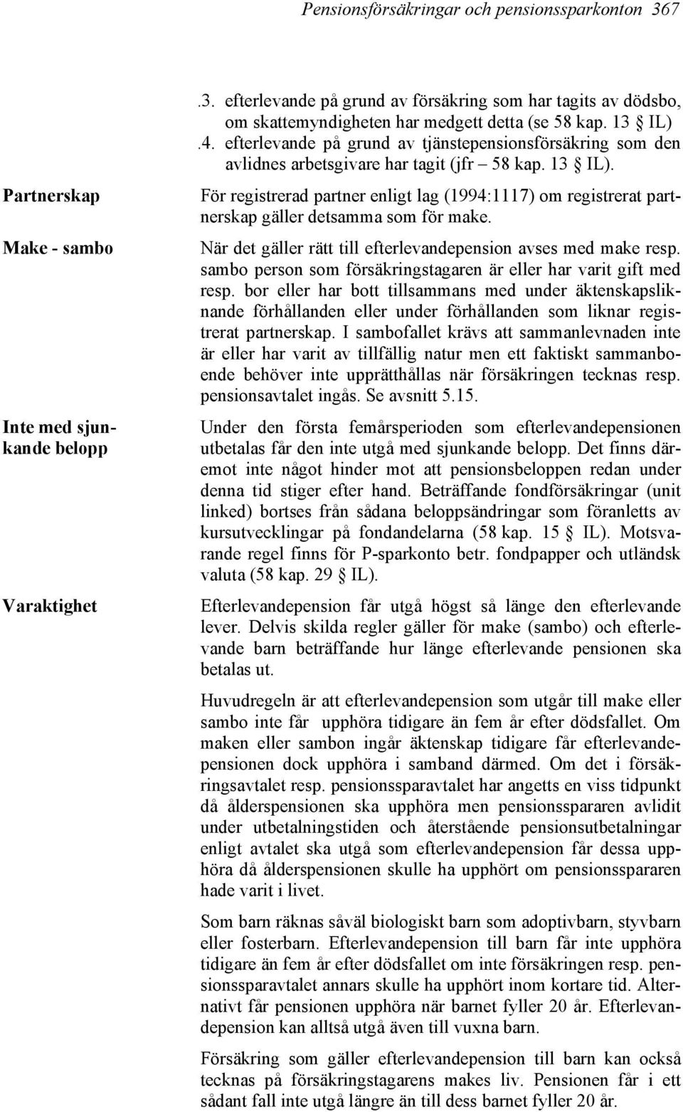 För registrerad partner enligt lag (1994:1117) om registrerat partnerskap gäller detsamma som för make. När det gäller rätt till efterlevandepension avses med make resp.