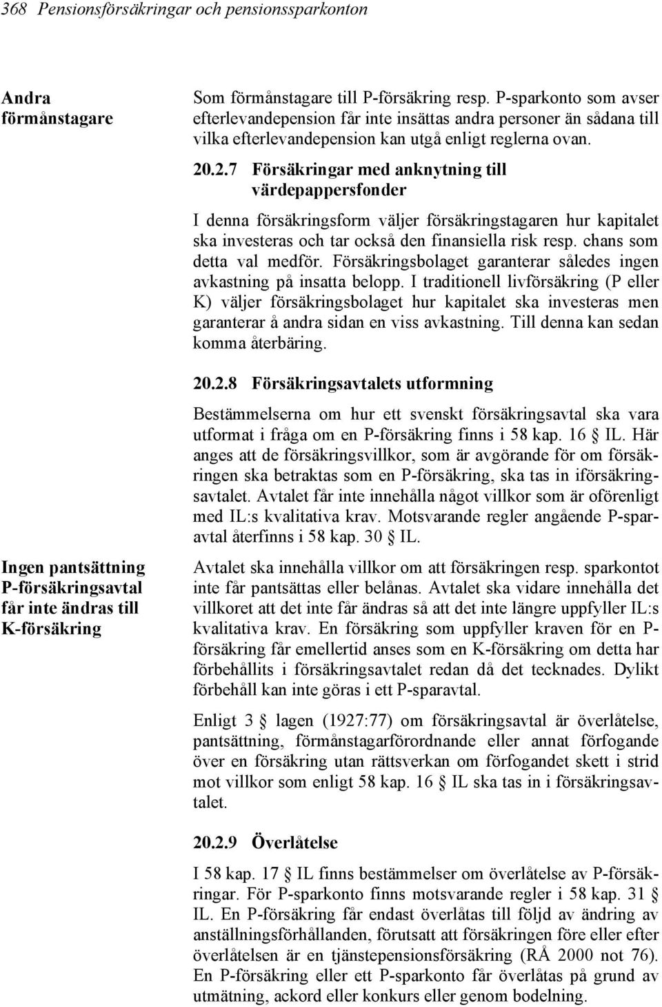 .2.7 Försäkringar med anknytning till värdepappersfonder I denna försäkringsform väljer försäkringstagaren hur kapitalet ska investeras och tar också den finansiella risk resp.