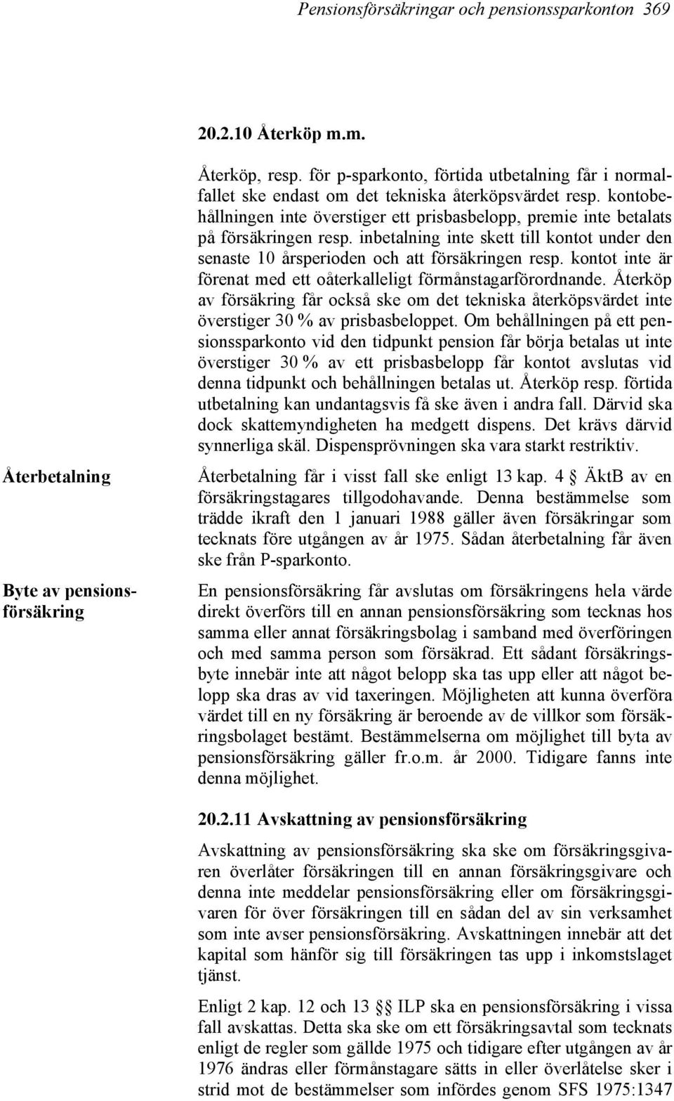 inbetalning inte skett till kontot under den senaste 10 årsperioden och att försäkringen resp. kontot inte är förenat med ett oåterkalleligt förmånstagarförordnande.