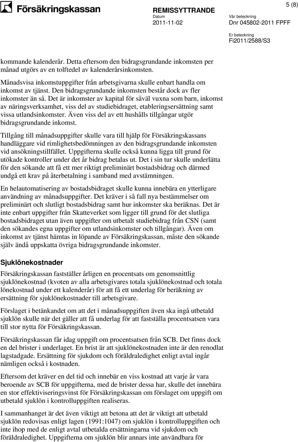 Det är inkomster av kapital för såväl vuxna som barn, inkomst av näringsverksamhet, viss del av studiebidraget, etableringsersättning samt vissa utlandsinkomster.