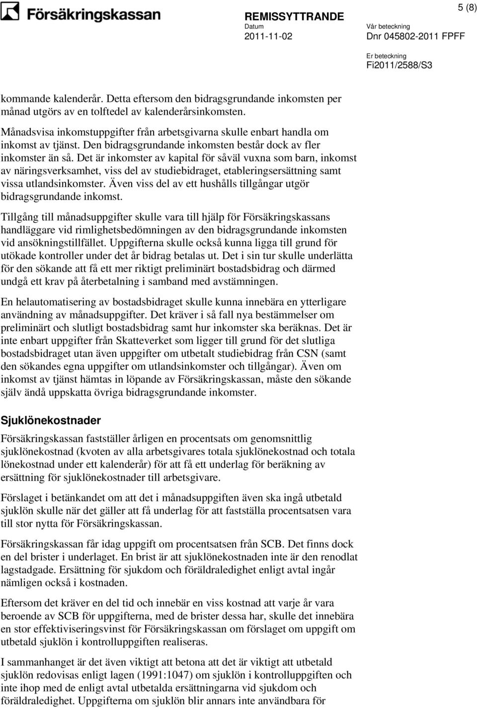 Det är inkomster av kapital för såväl vuxna som barn, inkomst av näringsverksamhet, viss del av studiebidraget, etableringsersättning samt vissa utlandsinkomster.