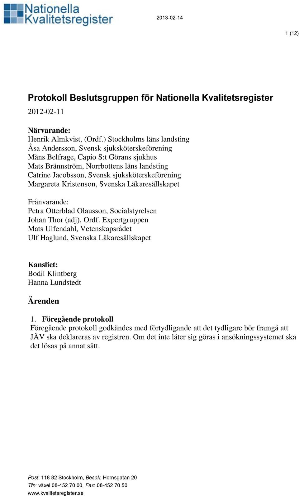 sjuksköterskeförening Margareta Kristenson, Svenska Läkaresällskapet Frånvarande: Petra Otterblad Olausson, Socialstyrelsen Johan Thor (adj), Ordf.