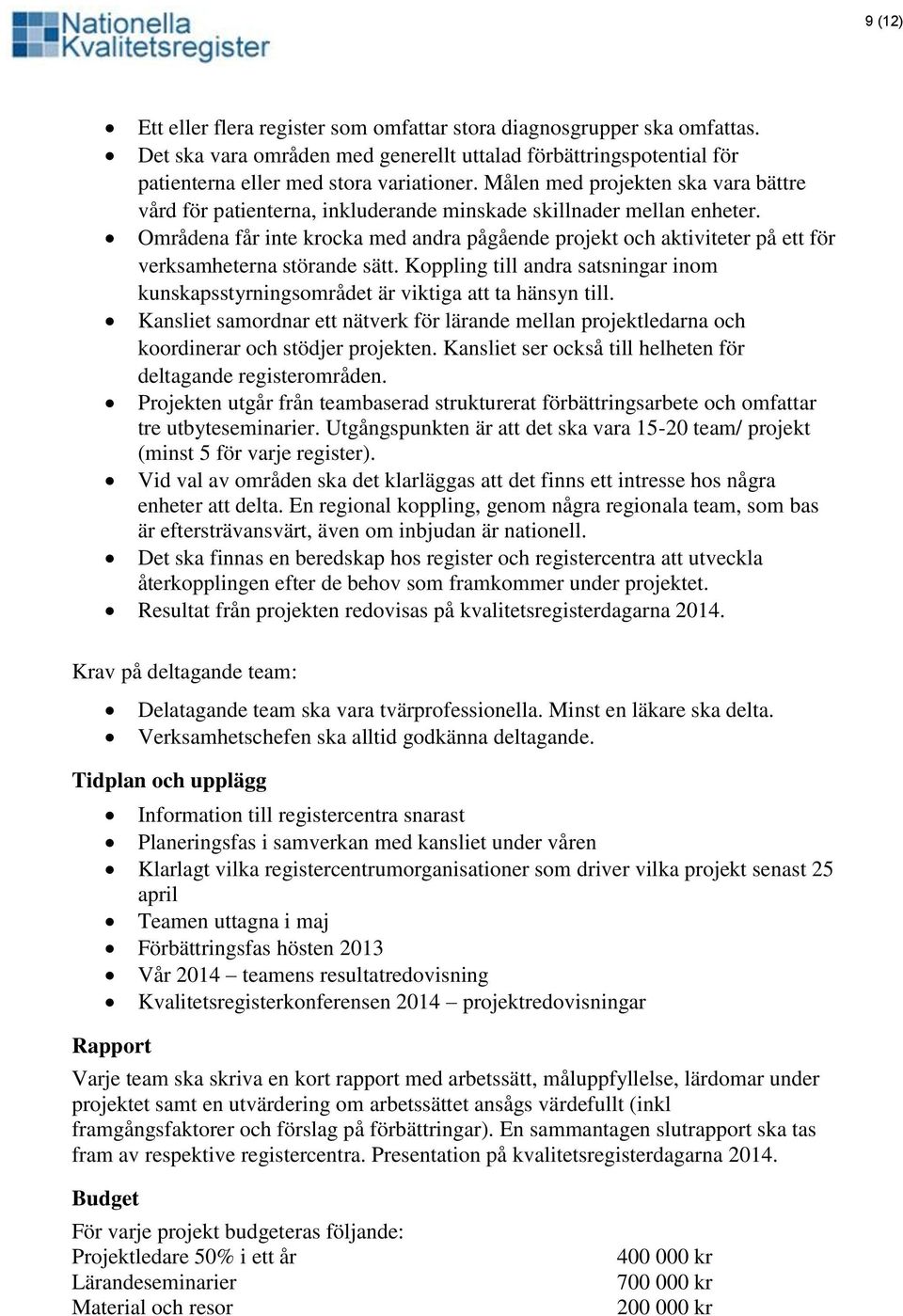 Områdena får inte krocka med andra pågående projekt och aktiviteter på ett för verksamheterna störande sätt. Koppling till andra satsningar inom kunskapsstyrningsområdet är viktiga att ta hänsyn till.