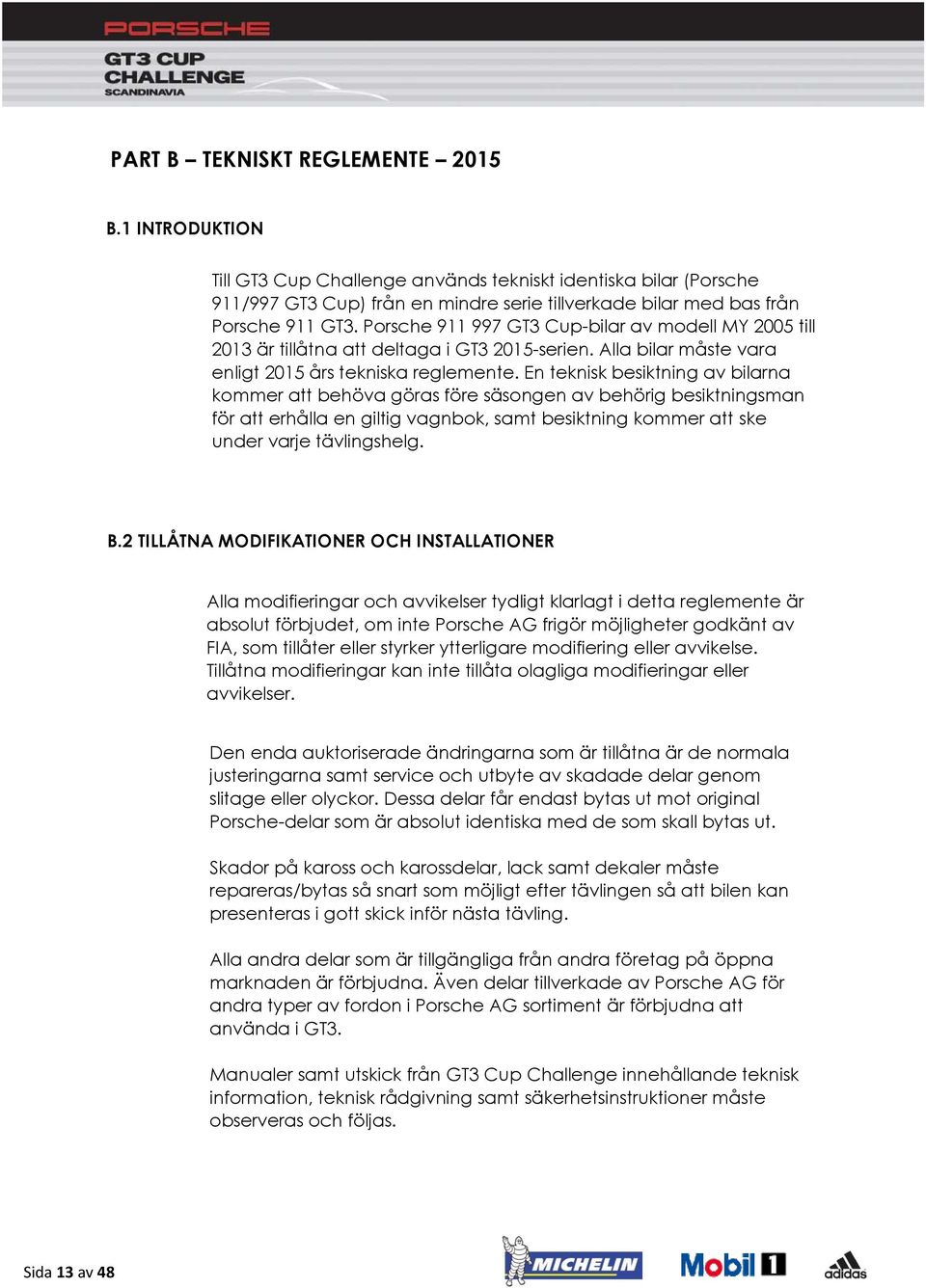 En teknisk besiktning av bilarna kommer att behöva göras före säsongen av behörig besiktningsman för att erhålla en giltig vagnbok, samt besiktning kommer att ske under varje tävlingshelg. B.