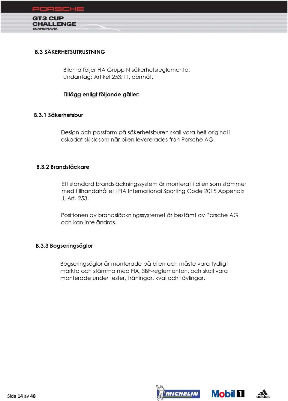 Positionen av brandsläckningssystemet är bestämt av Porsche AG och kan inte ändras. B.3.