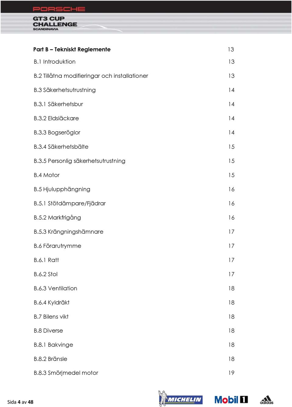5 Hjulupphängning 16 B.5.1 Stötdämpare/Fjädrar 16 B.5.2 Markfrigång 16 B.5.3 Krängningshämnare 17 B.6 Förarutrymme 17 B.6.1 Ratt 17 B.6.2 Stol 17 B.