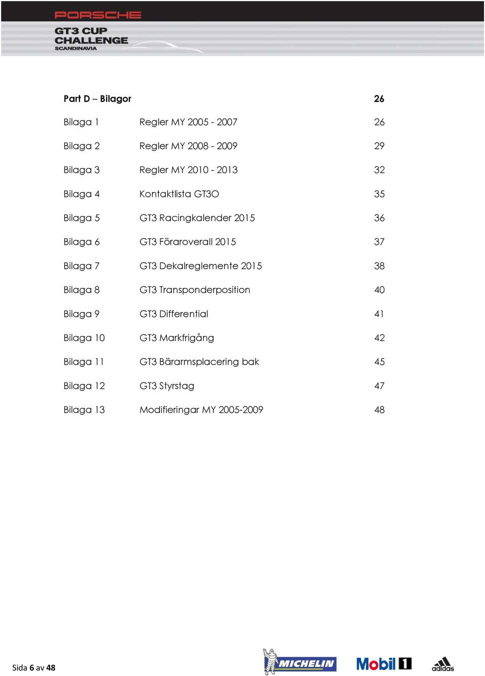 38 Bilaga 8 GT3 Transponderposition 40 Bilaga 9 GT3 Differential 41 Bilaga 10 GT3 Markfrigång 42 Bilaga 11 GT3
