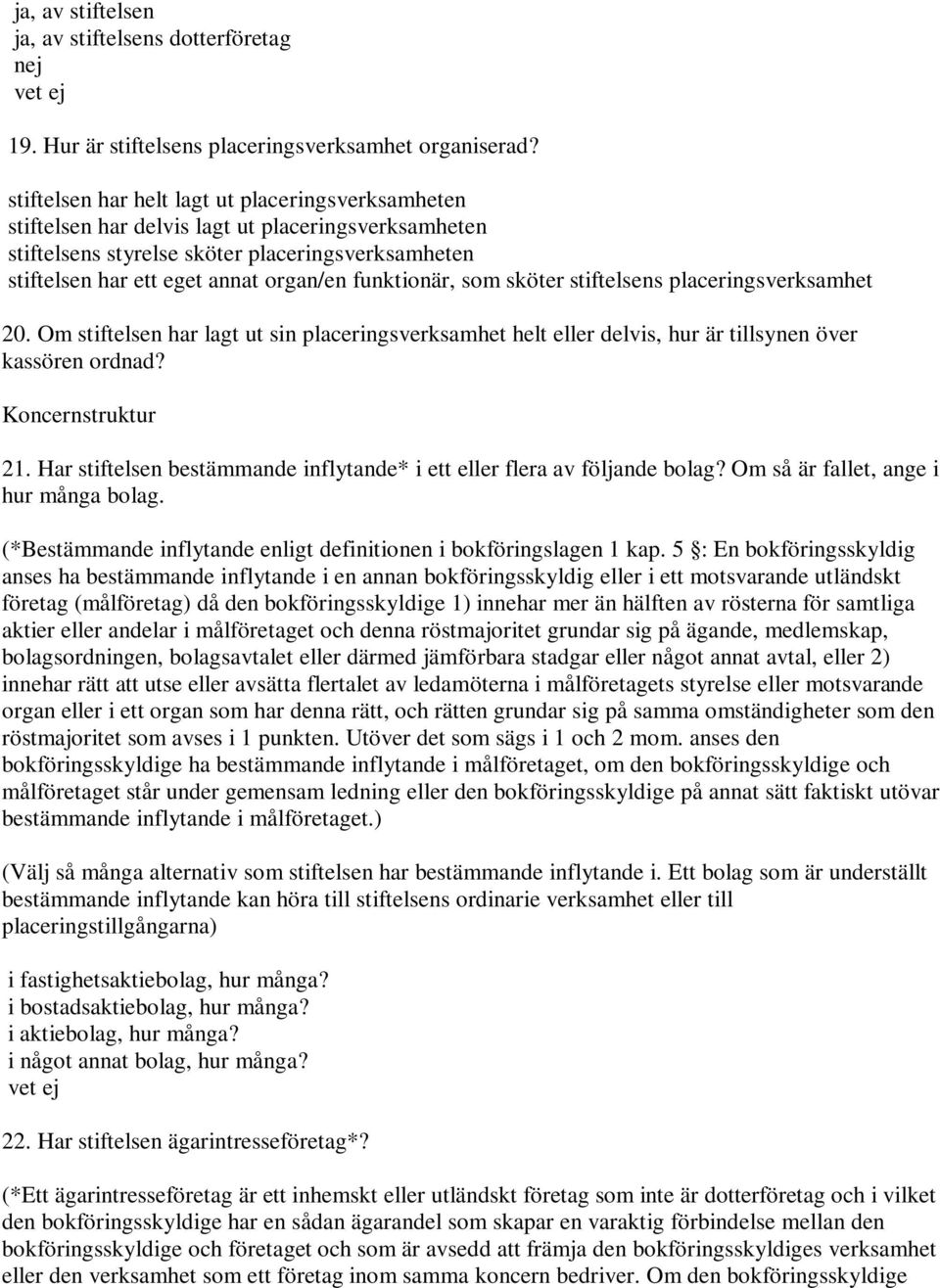 funktionär, som sköter stiftelsens placeringsverksamhet 20. Om stiftelsen har lagt ut sin placeringsverksamhet helt eller delvis, hur är tillsynen över kassören ordnad? Koncernstruktur 21.