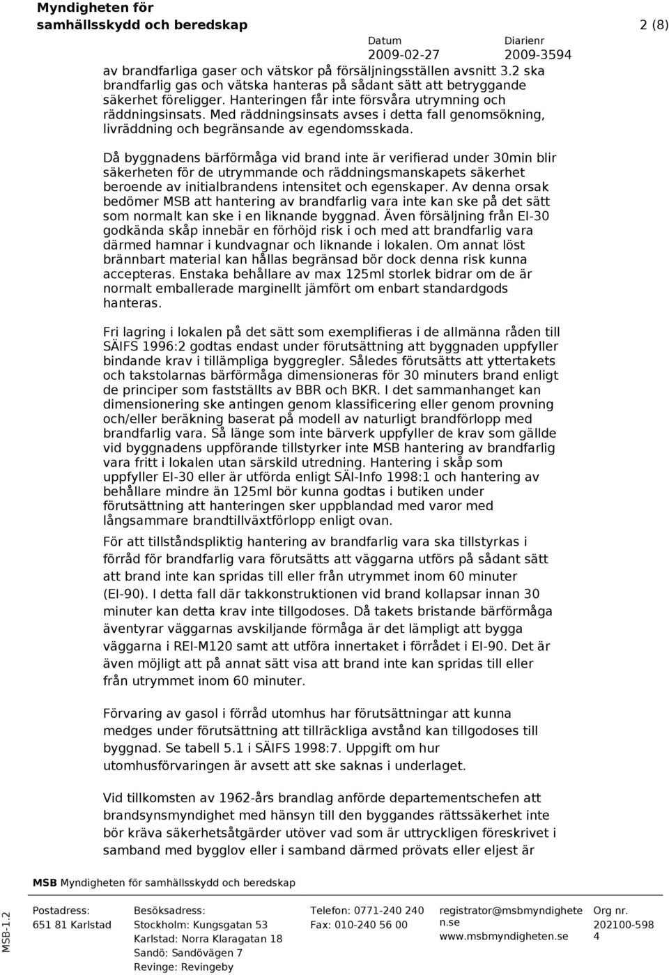 Då byggnadens bärförmåga vid brand inte är verifierad under 30min blir säkerheten för de utrymmande och räddningsmanskapets säkerhet beroende av initialbrandens intensitet och egenskaper.