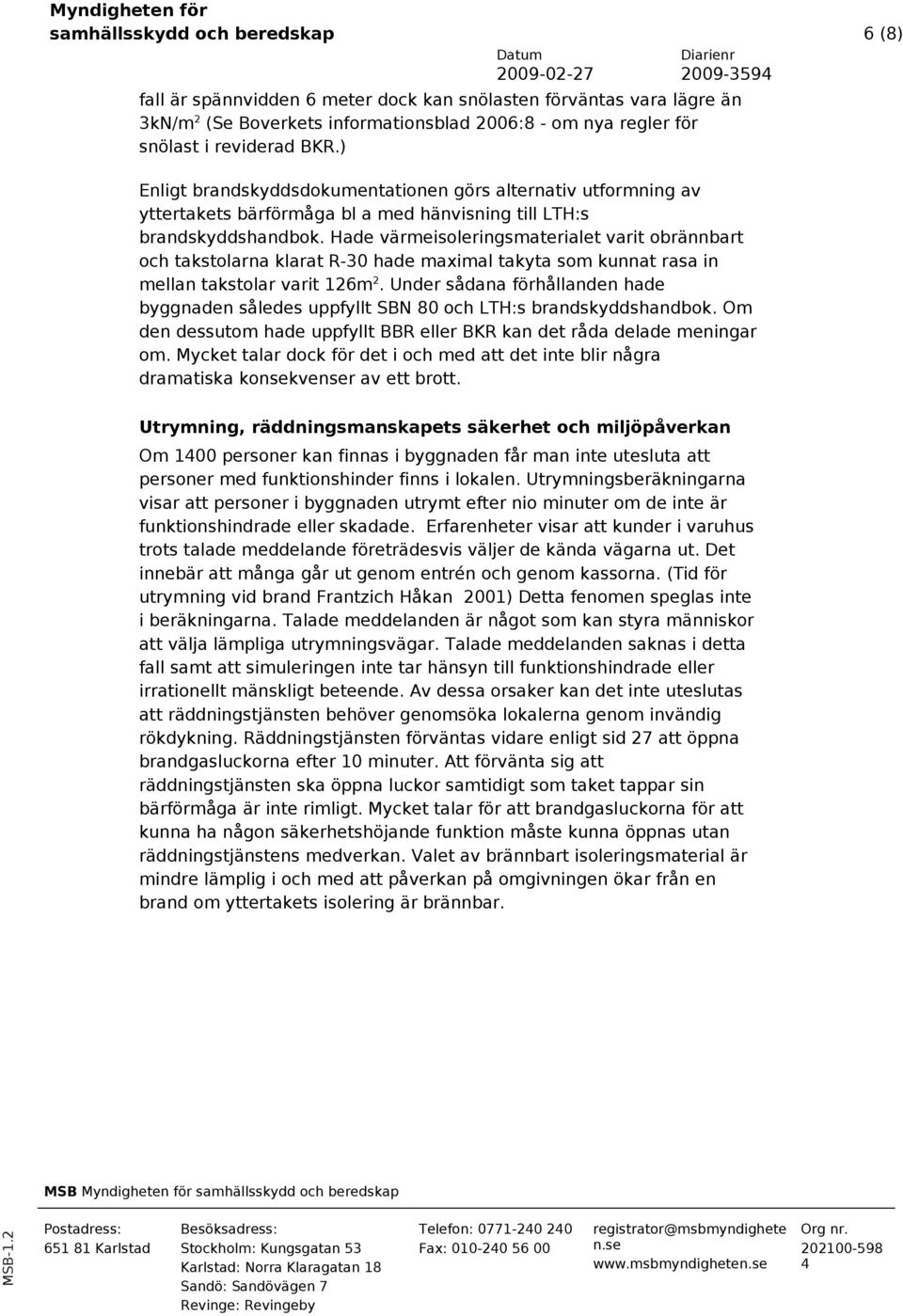 Hade värmeisoleringsmaterialet varit obrännbart och takstolarna klarat R-30 hade maximal takyta som kunnat rasa in mellan takstolar varit 126m 2.