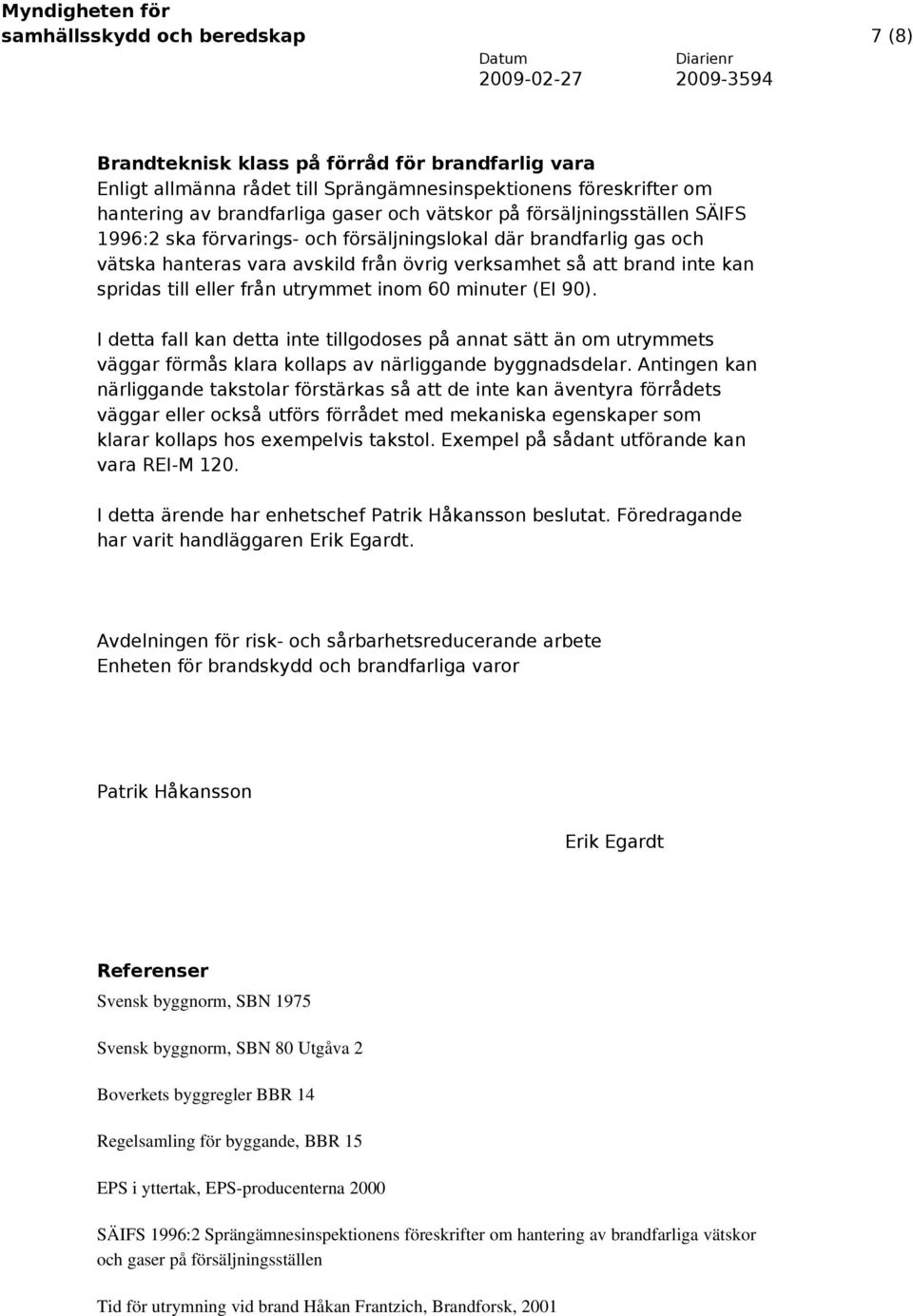 utrymmet inom 60 minuter (EI 90). I detta fall kan detta inte tillgodoses på annat sätt än om utrymmets väggar förmås klara kollaps av närliggande byggnadsdelar.