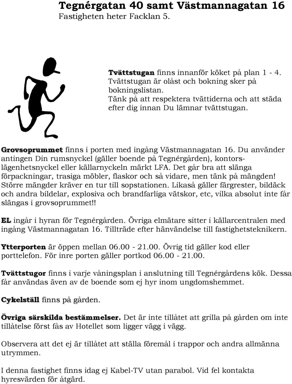 Du använder antingen Din rumsnyckel (gäller boende på Tegnérgården), kontorslägenhetsnyckel eller källarnyckeln märkt LFA.