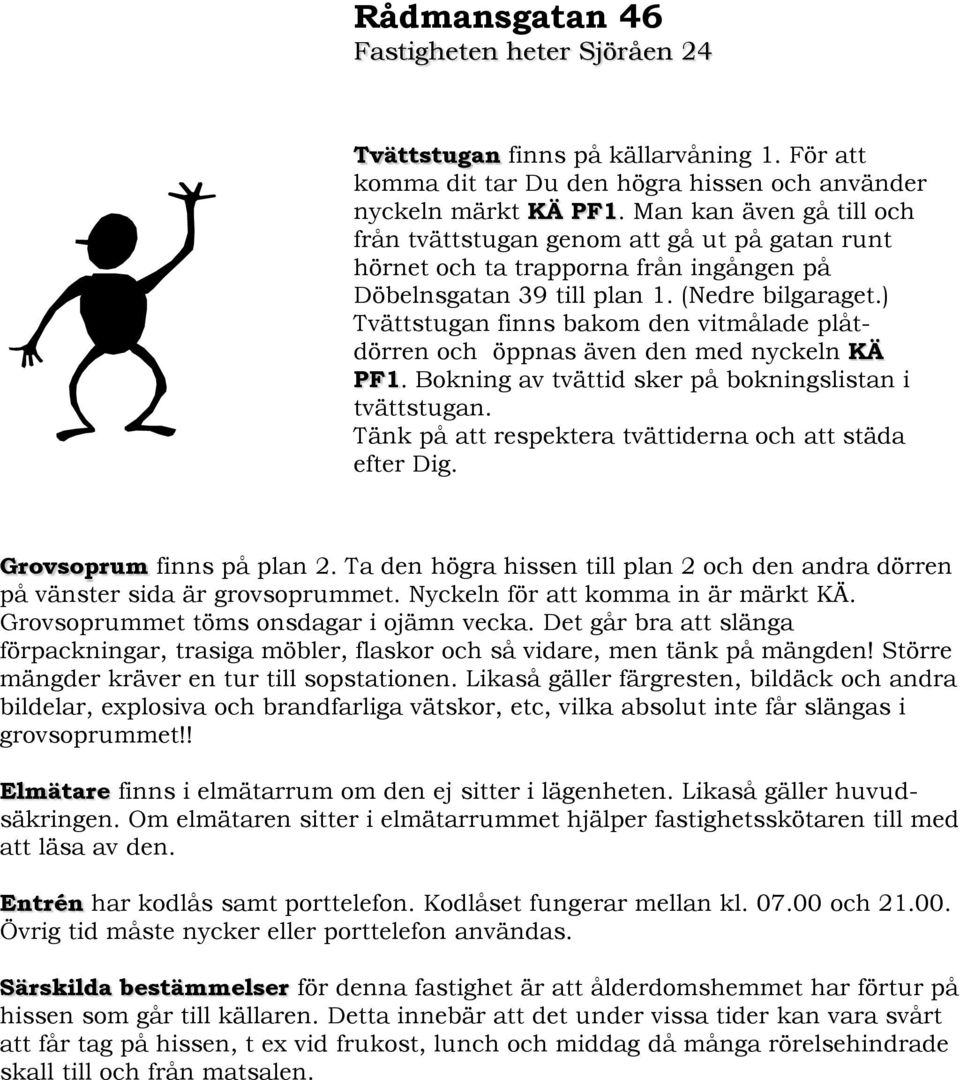 ) Tvättstugan finns bakom den vitmålade plåtdörren och öppnas även den med nyckeln KÄ PF1. Bokning av tvättid sker på bokningslistan i tvättstugan.