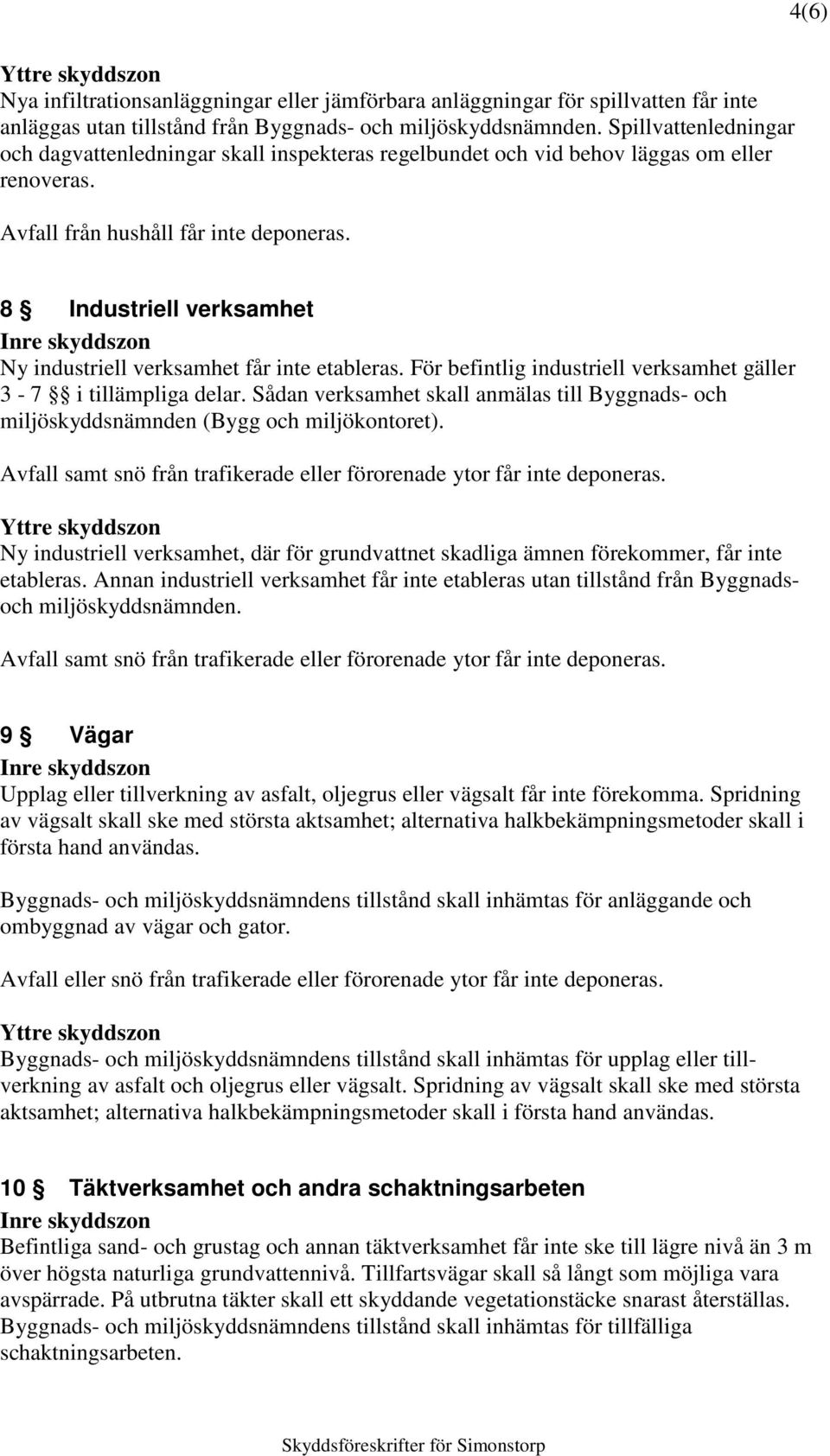 8 Industriell verksamhet Ny industriell verksamhet får inte etableras. För befintlig industriell verksamhet gäller 3-7 i tillämpliga delar.