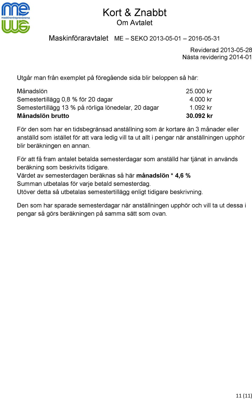 092 kr För den som har en tidsbegränsad anställning som är kortare än 3 månader eller anställd som istället för att vara ledig vill ta ut allt i pengar när anställningen upphör blir beräkningen en
