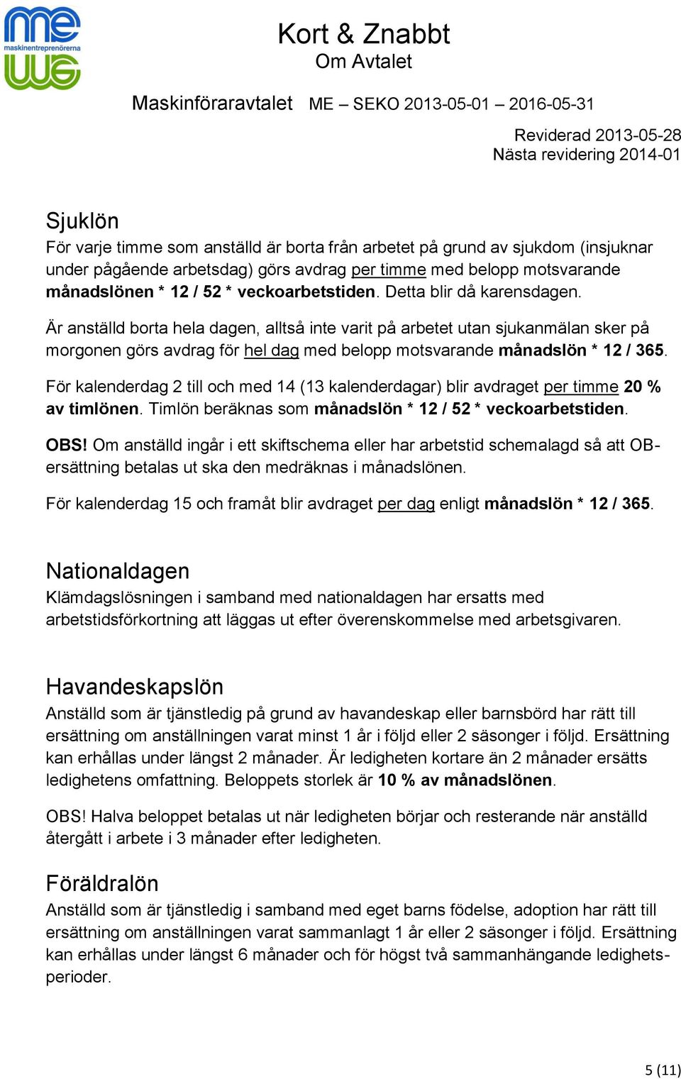Är anställd borta hela dagen, alltså inte varit på arbetet utan sjukanmälan sker på morgonen görs avdrag för hel dag med belopp motsvarande månadslön * 12 / 365.