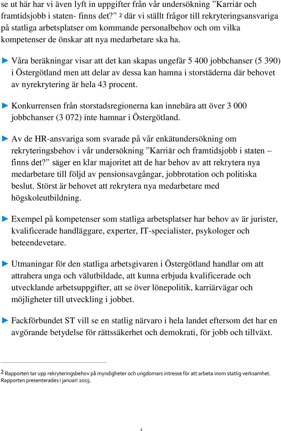 Våra beräkningar visar att det kan skapas ungefär 5 400 jobbchanser (5 390) i Östergötland men att delar av dessa kan hamna i storstäderna där behovet av nyrekrytering är hela 43 procent.