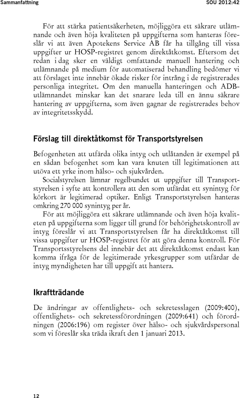 Eftersom det redan i dag sker en väldigt omfattande manuell hantering och utlämnande på medium för automatiserad behandling bedömer vi att förslaget inte innebär ökade risker för intrång i de
