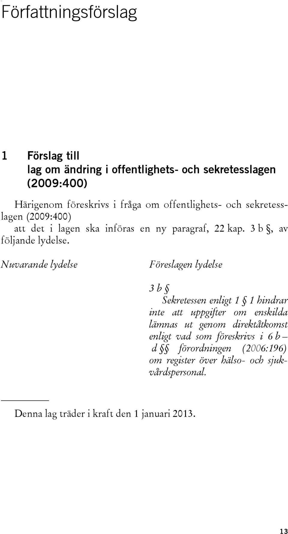 Nuvarande lydelse Föreslagen lydelse 3 b Sekretessen enligt 1 1 hindrar inte att uppgifter om enskilda lämnas ut genom direktåtkomst
