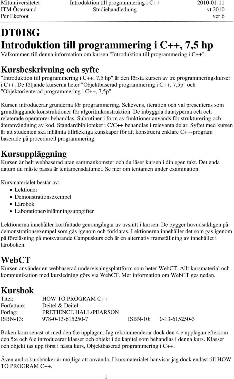 De följande kurserna heter "Objektbaserad programmering i C++, 7,5p" och "Objektorienterad programmering i C++, 7,5p". Kursen introducerar grunderna för programmering.