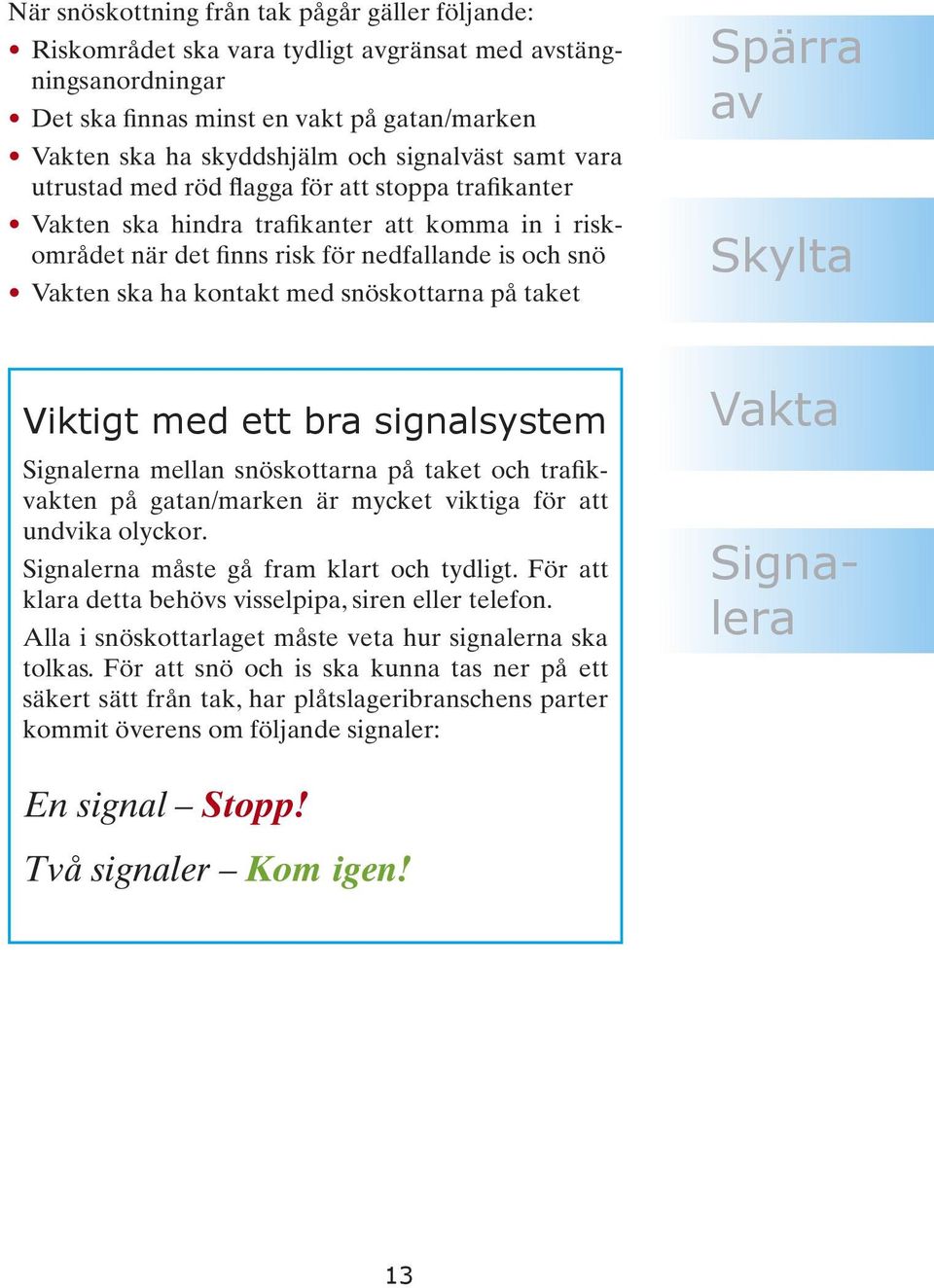 med snöskottarna på taket Spärra av Skylta Viktigt med ett bra signalsystem Signalerna mellan snöskottarna på taket och trafikvakten på gatan/marken är mycket viktiga för att undvika olyckor.