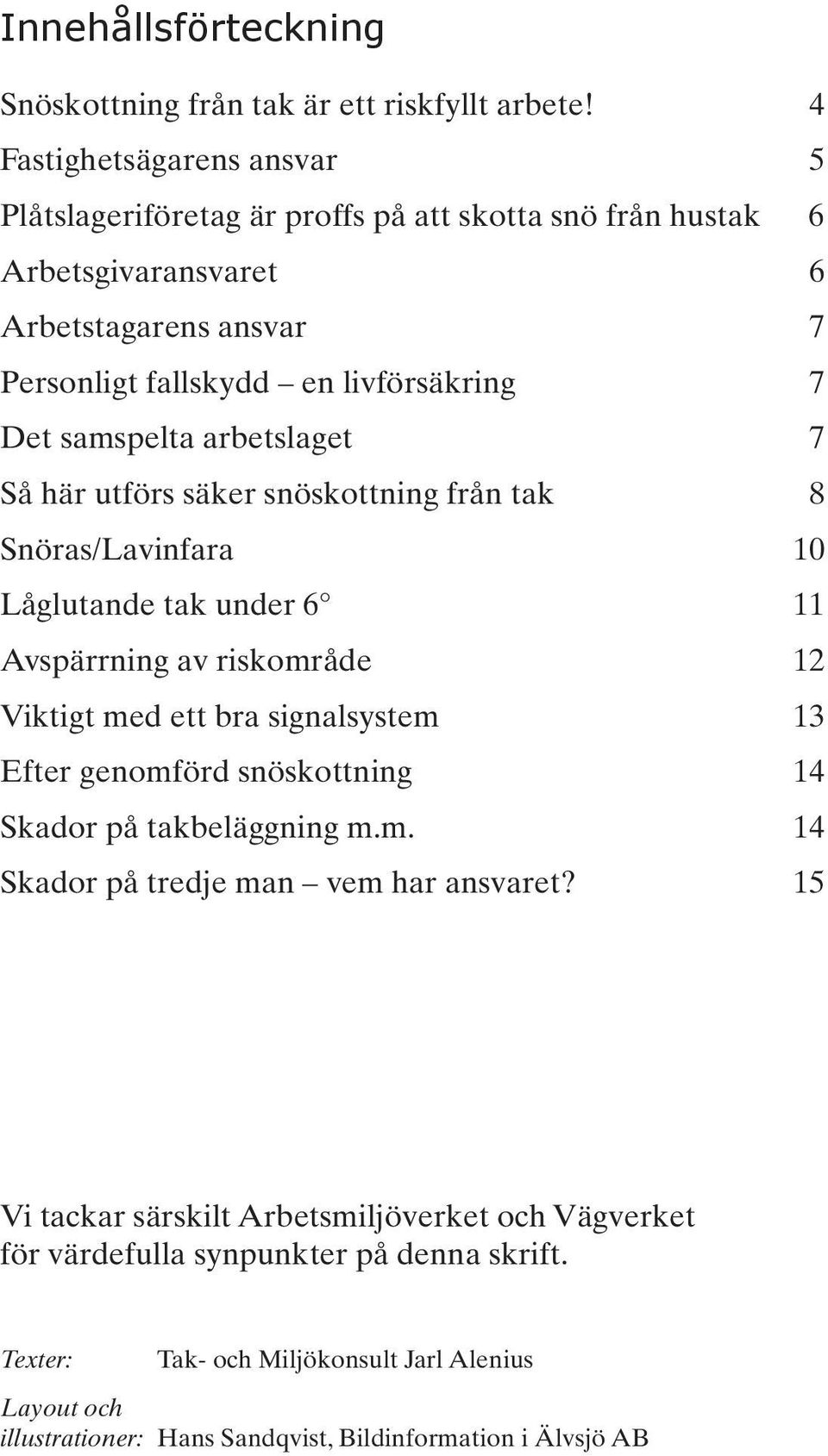 samspelta arbetslaget 7 Så här utförs säker snöskottning från tak 8 Snöras/Lavinfara 10 Låglutande tak under 6 11 Avspärrning av riskområde 12 Viktigt med ett bra signalsystem 13 Efter