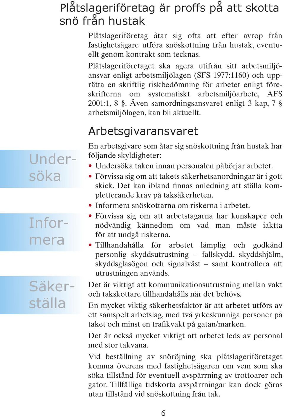 arbetsmiljöarbete, AFS 2001:1, 8. Även samordningsansvaret enligt 3 kap, 7 arbetsmiljölagen, kan bli aktuellt.