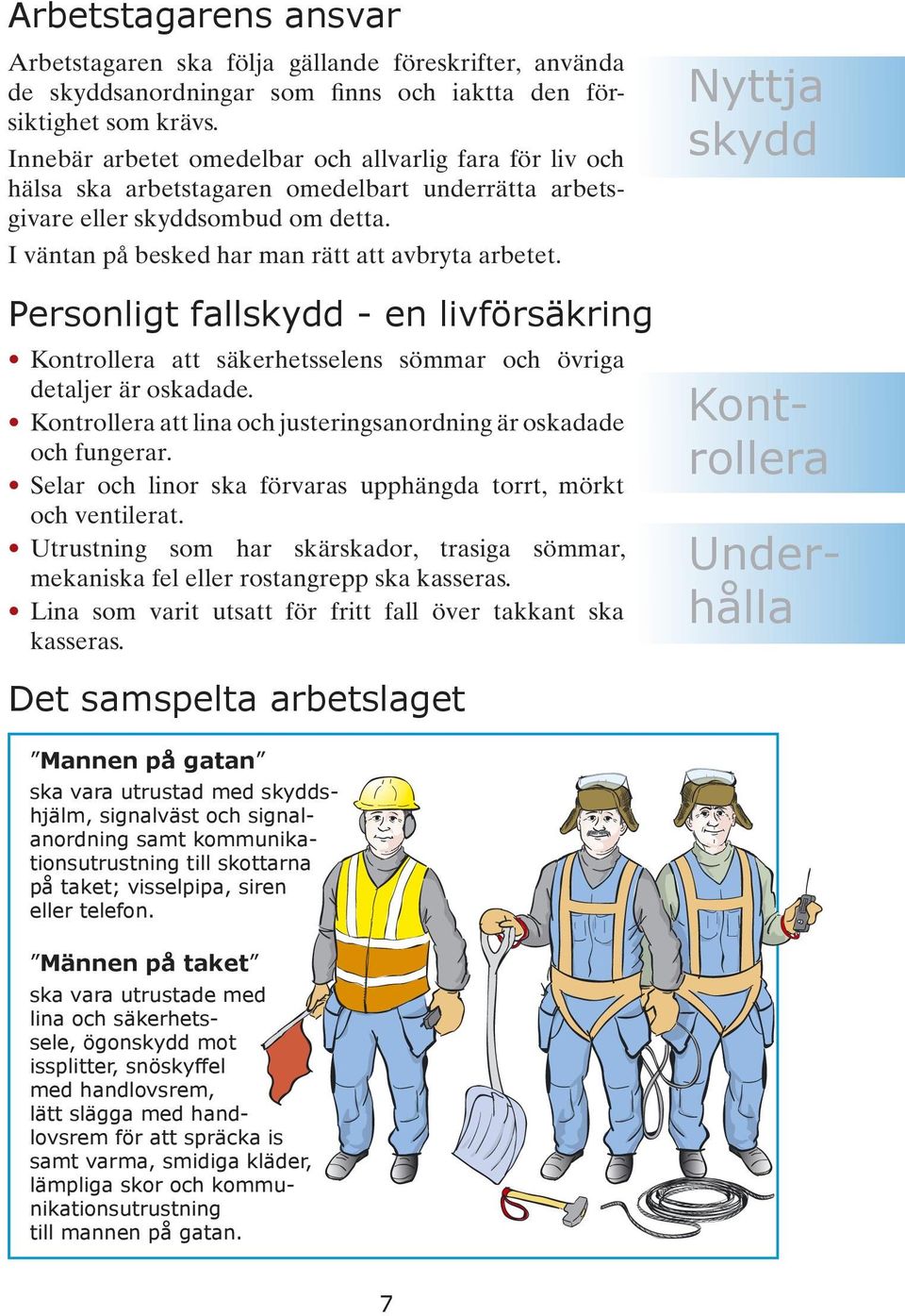 Personligt fallskydd - en livförsäkring Kontrollera att säkerhetsselens sömmar och övriga detaljer är oskadade. Kontrollera att lina och justeringsanordning är oskadade och fungerar.